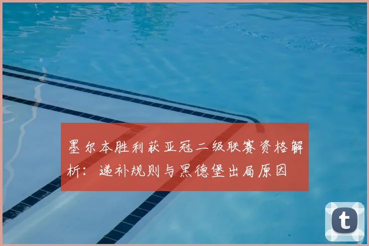 墨尔本胜利获亚冠二级联赛资格解析：递补规则与黑德堡出局原因