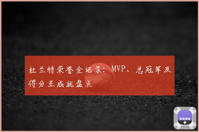 杜兰特荣誉全记录：MVP、总冠军及得分王成就盘点
