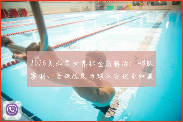 2026美加墨世界杯全新解读:48队赛制、晋级规则与球队变化全知道