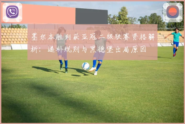 墨尔本胜利获亚冠二级联赛资格解析:递补规则与黑德堡出局原因