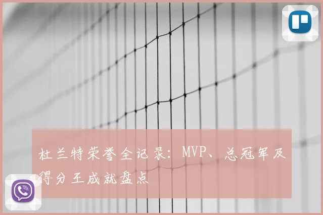 杜兰特荣誉全记录:MVP、总冠军及得分王成就盘点